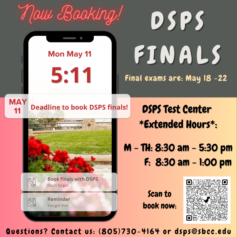 A promotional graphic announcing DSPS finals booking. At the top, neon-style text reads “Now Booking!” next to “DSPS Finals.” A phone mockup displays the date “Mon May 11” with a large time “5:11,” highlighting that May 11 is the deadline to book DSPS finals. Text on the right states “Final exams are: May 18–22.” Below, a section titled “DSPS Test Center Extended Hours” lists hours: Monday–Thursday 8:30 am–5:30 pm and Friday 8:30 am–1:00 pm. A QR code is shown with the prompt “Scan to book now.” At the bottom, contact information reads: (805) 730-4164 or dsps@sbcc.edu. The background includes soft colors and an image of flowers and a campus-like outdoor scene within the phone screen.